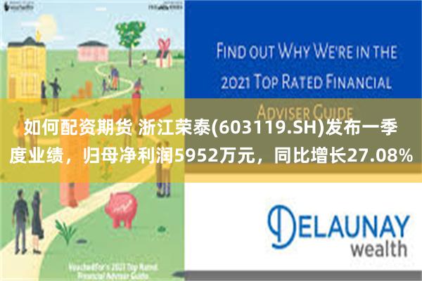 如何配资期货 浙江荣泰(603119.SH)发布一季度业绩，归母净利润5952万元，同比增长27.08%