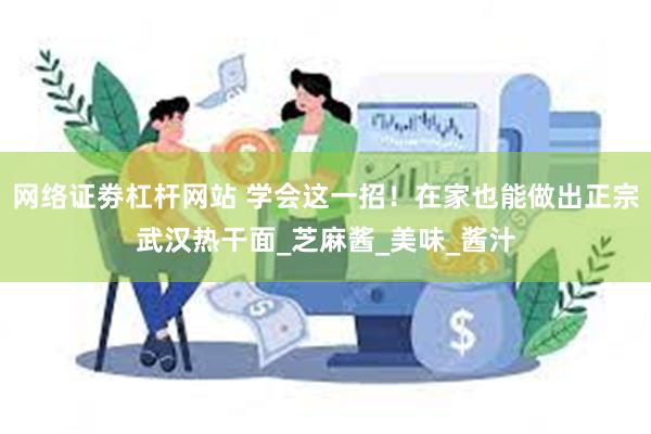 网络证劵杠杆网站 学会这一招！在家也能做出正宗武汉热干面_芝麻酱_美味_酱汁