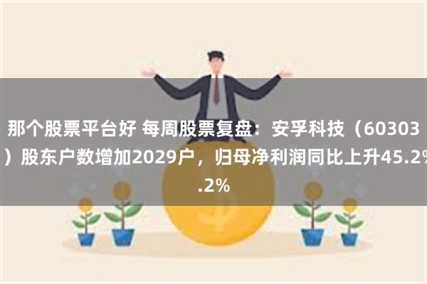 那个股票平台好 每周股票复盘：安孚科技（603031）股东户数增加2029户，归母净利润同比上升45.2%