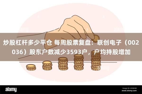 炒股杠杆多少平仓 每周股票复盘：联创电子（002036）股东户数减少3593户，户均持股增加