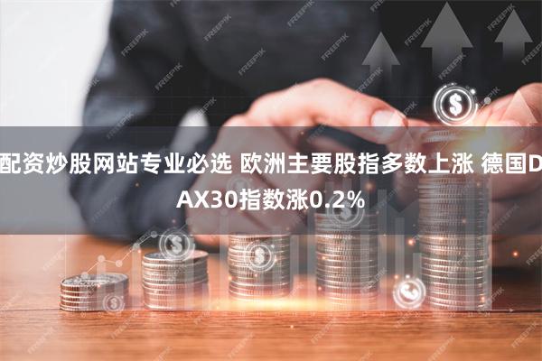 配资炒股网站专业必选 欧洲主要股指多数上涨 德国DAX30指数涨0.2%
