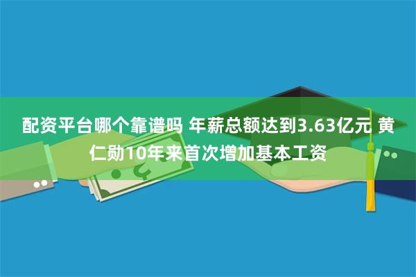 配资平台哪个靠谱吗 年薪总额达到3.63亿元 黄仁勋10年来首次增加基本工资