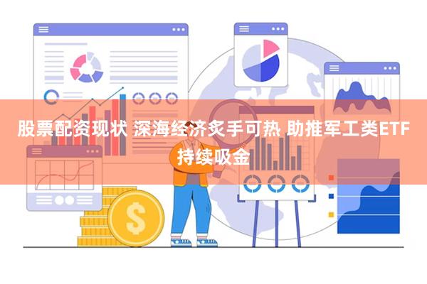 股票配资现状 深海经济炙手可热 助推军工类ETF持续吸金