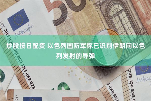 炒股按日配资 以色列国防军称已识别伊朗向以色列发射的导弹