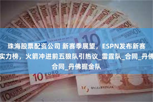 珠海股票配资公司 新赛季展望，ESPN发布新赛季球队实力榜，火箭冲进前五狼队引热议_雷霆队_合同_丹佛掘金队