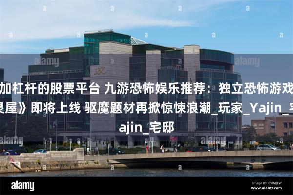 加杠杆的股票平台 九游恐怖娱乐推荐：独立恐怖游戏《灵屋》即将上线 驱魔题材再掀惊悚浪潮_玩家_Yajin_宅邸