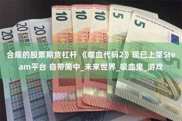 合规的股票期货杠杆 《噬血代码2》现已上架Steam平台 自带简中_未来世界_吸血鬼_游戏