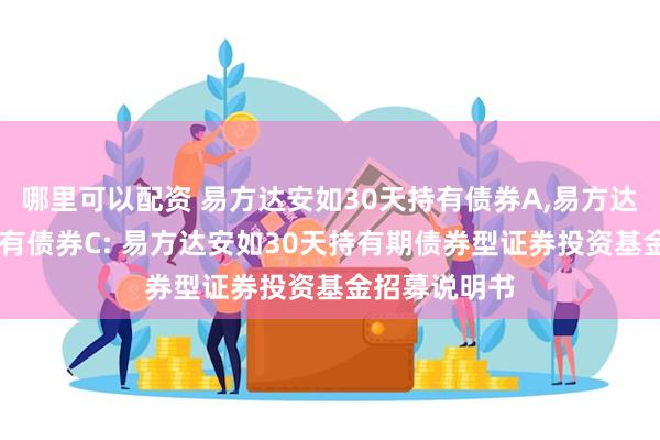 哪里可以配资 易方达安如30天持有债券A,易方达安如30天持有债券C: 易方达安如30天持有期债券型证券投资基金招募说明书