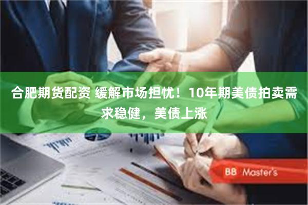 合肥期货配资 缓解市场担忧！10年期美债拍卖需求稳健，美债上涨