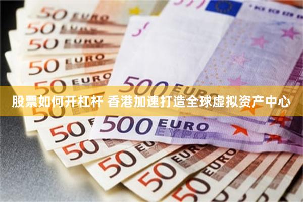 股票如何开杠杆 香港加速打造全球虚拟资产中心