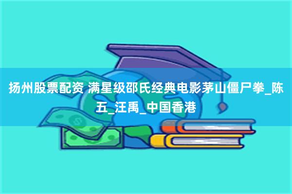 扬州股票配资 满星级邵氏经典电影茅山僵尸拳_陈五_汪禹_中国香港