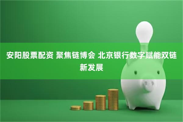 安阳股票配资 聚焦链博会 北京银行数字赋能双链新发展
