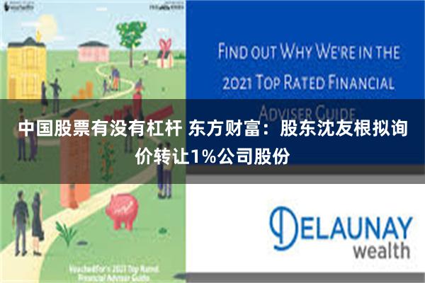 中国股票有没有杠杆 东方财富：股东沈友根拟询价转让1%公司股份