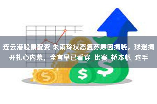 连云港股票配资 朱雨玲状态复苏原因揭晓，球迷揭开扎心内幕，全言早已看穿_比赛_桥本帆_选手