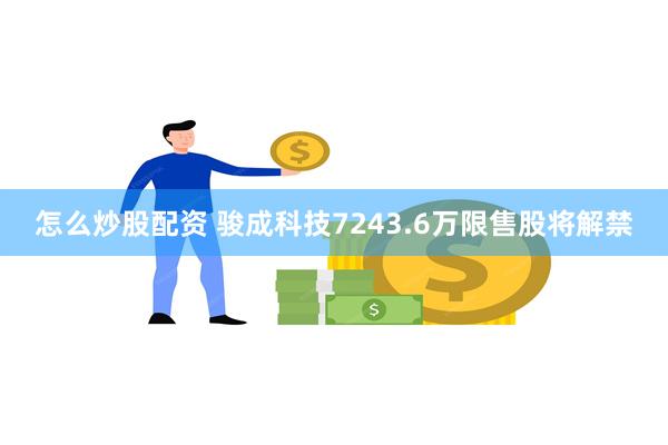 怎么炒股配资 骏成科技7243.6万限售股将解禁