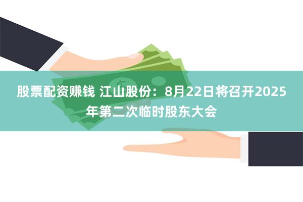 股票配资赚钱 江山股份：8月22日将召开2025年第二次临时股东大会