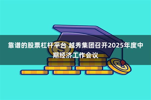 靠谱的股票杠杆平台 越秀集团召开2025年度中期经济工作会议