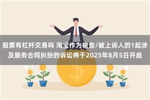 股票有杠杆交易吗 淘宝作为被告/被上诉人的1起涉及服务合同纠纷的诉讼将于2025年8月5日开庭