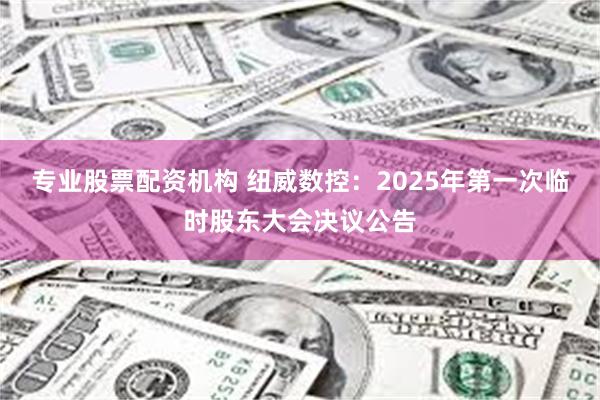 专业股票配资机构 纽威数控：2025年第一次临时股东大会决议公告