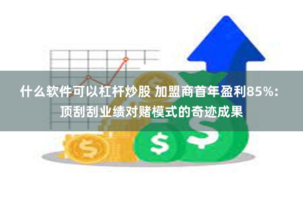 什么软件可以杠杆炒股 加盟商首年盈利85%: 顶刮刮业绩对赌模式的奇迹成果