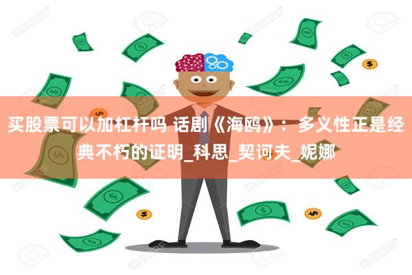 买股票可以加杠杆吗 话剧《海鸥》：多义性正是经典不朽的证明_科思_契诃夫_妮娜