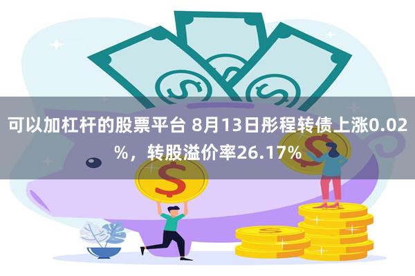 可以加杠杆的股票平台 8月13日彤程转债上涨0.02%，转股溢价率26.17%