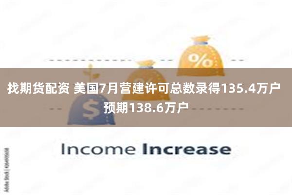 找期货配资 美国7月营建许可总数录得135.4万户 预期138.6万户